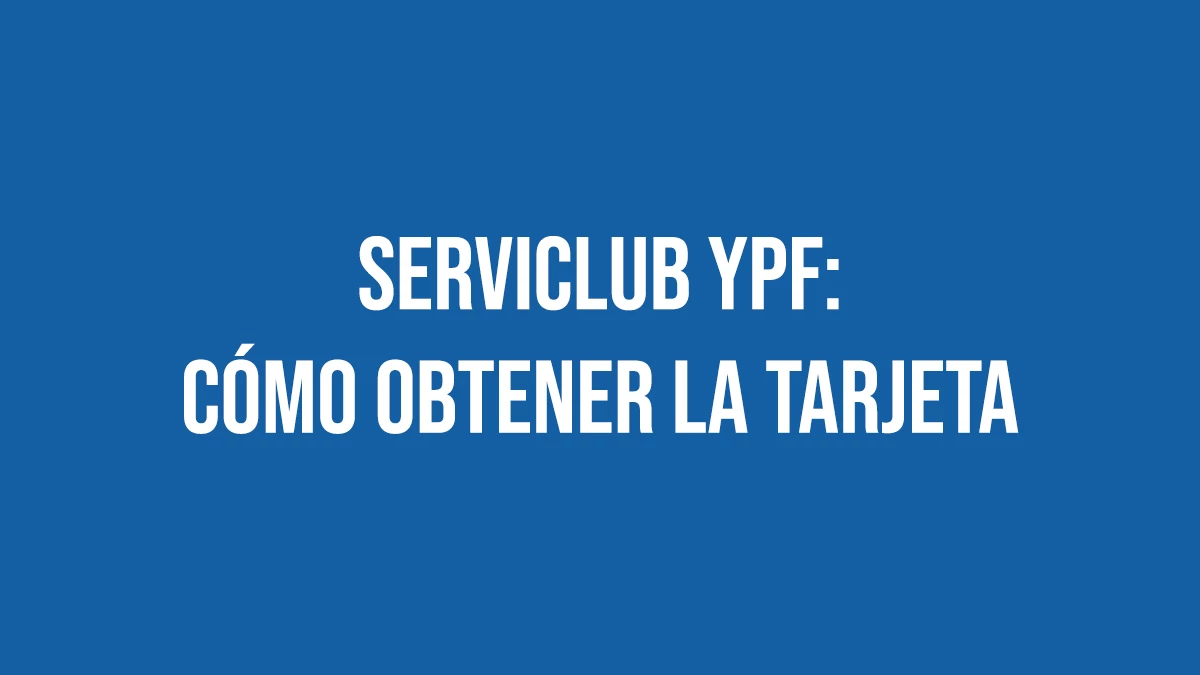 Como Obtener Tu Tarjeta Serviclub Ypf Y Disfrutar Sus Beneficios